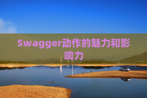 Swagger动作的魅力和影响力