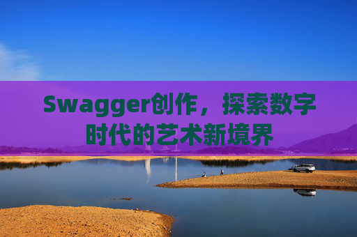 Swagger创作，探索数字时代的艺术新境界